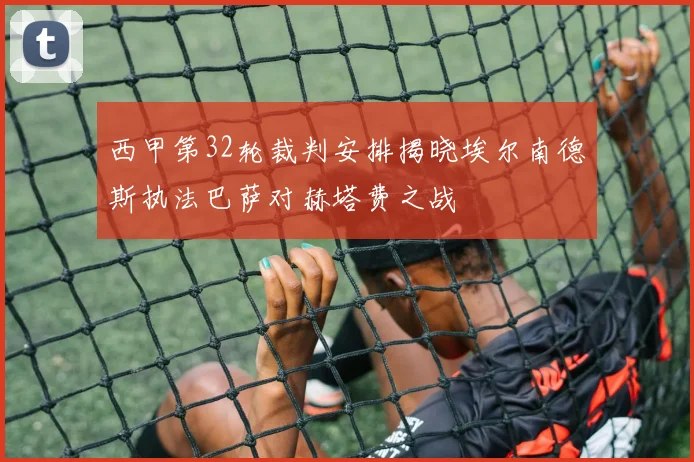 西甲第32轮裁判安排揭晓埃尔南德斯执法巴萨对赫塔费之战