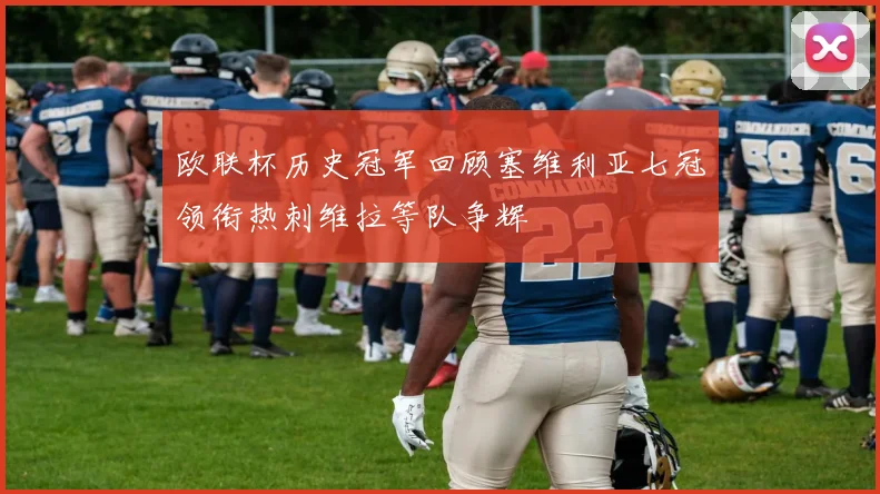 欧联杯历史冠军回顾塞维利亚七冠领衔热刺维拉等队争辉