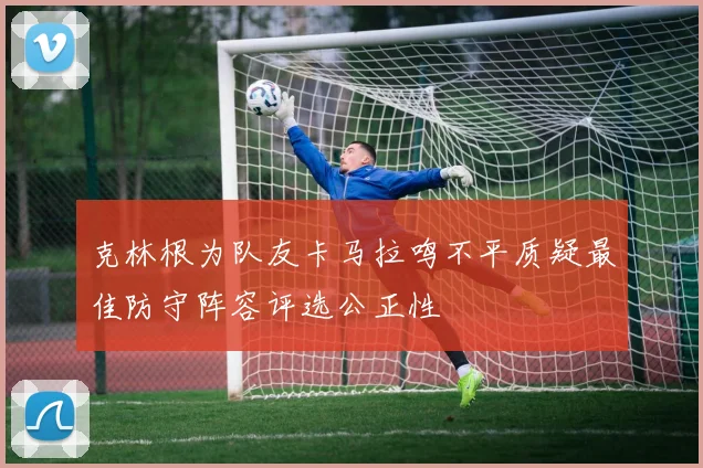 克林根为队友卡马拉鸣不平质疑最佳防守阵容评选公正性