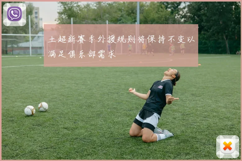 土超新赛季外援规则将保持不变以满足俱乐部需求