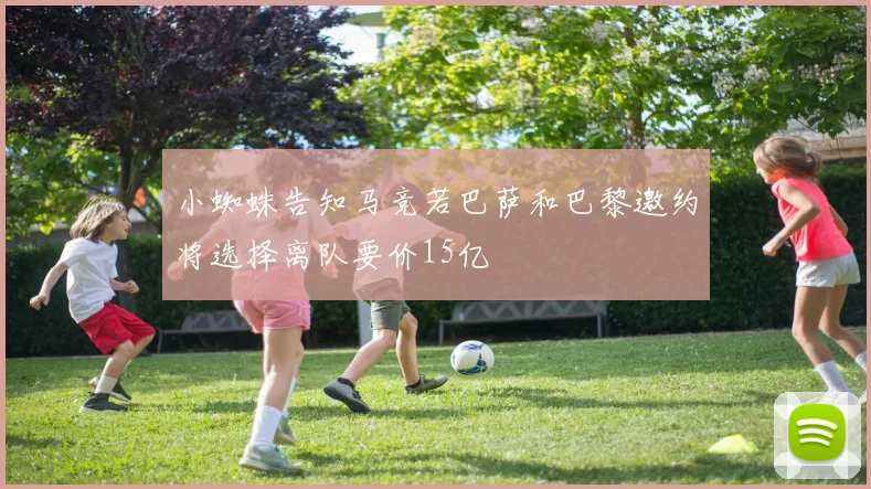 小蜘蛛告知马竞若巴萨和巴黎邀约将选择离队要价15亿