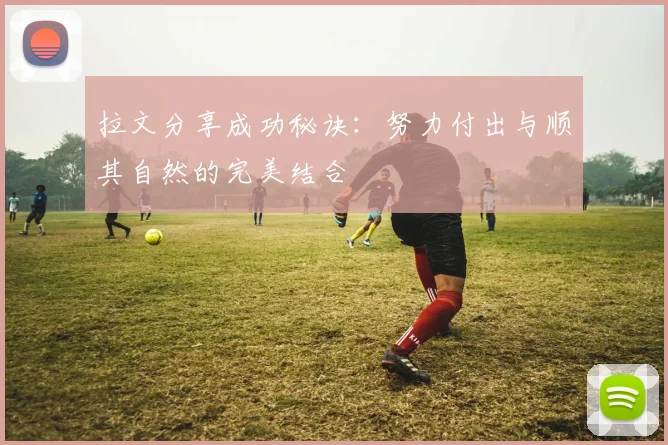 拉文分享成功秘诀：努力付出与顺其自然的完美结合