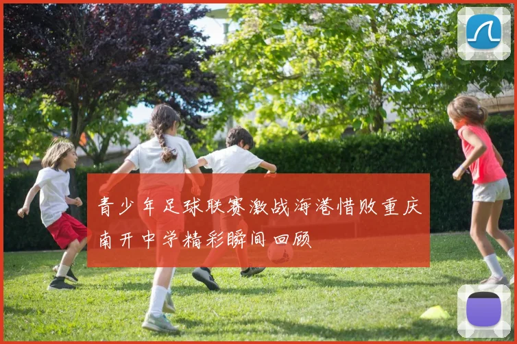 青少年足球联赛激战海港惜败重庆南开中学精彩瞬间回顾