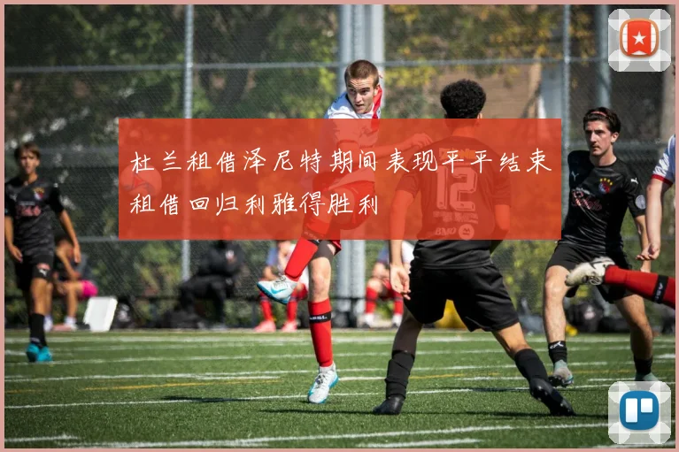 杜兰租借泽尼特期间表现平平结束租借回归利雅得胜利